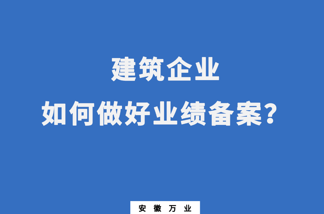 建筑企業(yè)如何做好業(yè)績(jī)備案