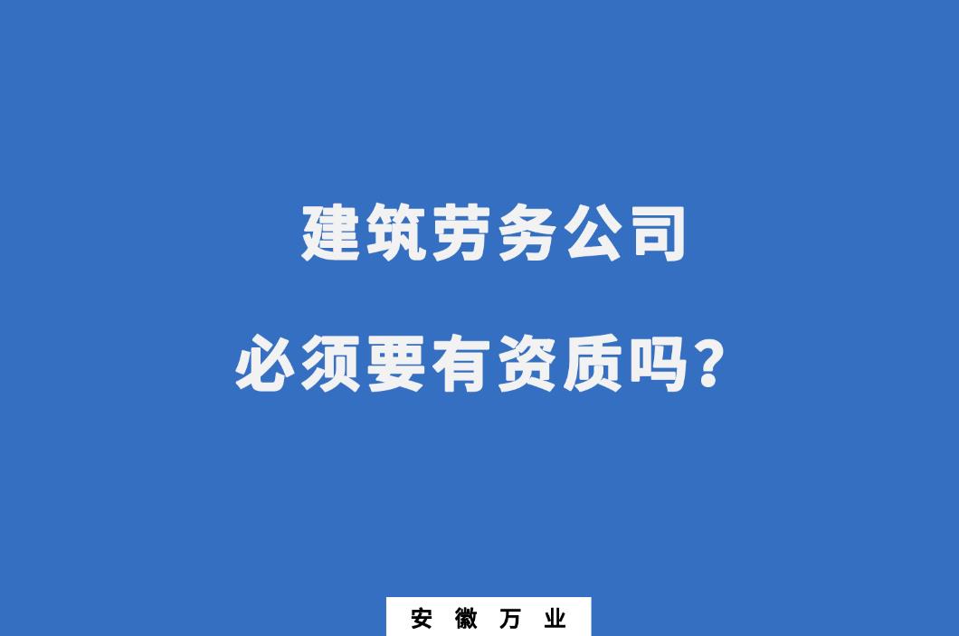 建筑勞務(wù)公司必須要有資質(zhì)嗎？