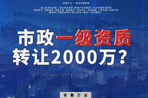 合肥市政一級資質(zhì)轉(zhuǎn)讓2000萬，為什么這么貴